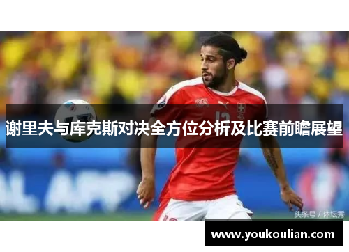 谢里夫与库克斯对决全方位分析及比赛前瞻展望