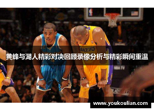 黄蜂与湖人精彩对决回顾录像分析与精彩瞬间重温