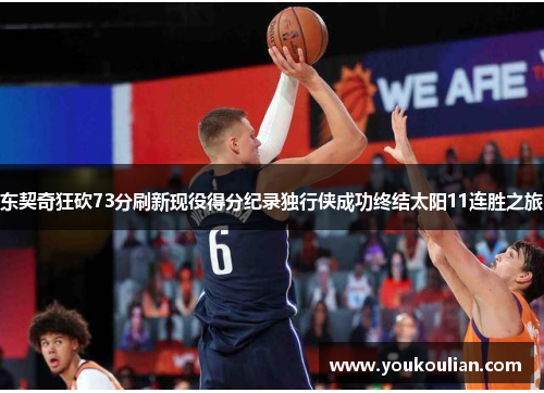 东契奇狂砍73分刷新现役得分纪录独行侠成功终结太阳11连胜之旅