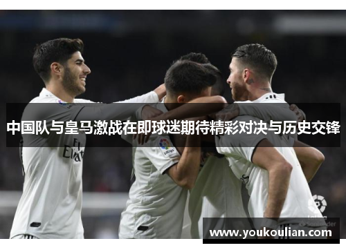 中国队与皇马激战在即球迷期待精彩对决与历史交锋