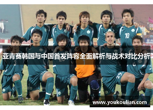 亚青赛韩国与中国首发阵容全面解析与战术对比分析