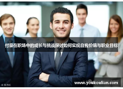 付豪在职场中的成长与挑战探讨如何实现自我价值与职业目标