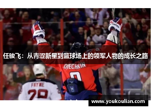 任骏飞：从青涩新星到篮球场上的领军人物的成长之路