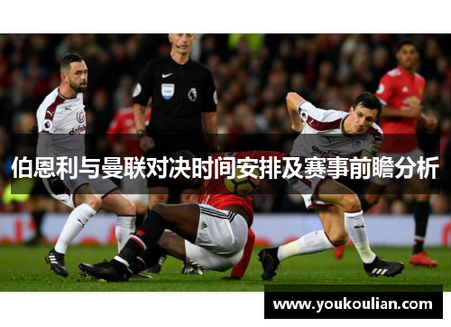 伯恩利与曼联对决时间安排及赛事前瞻分析