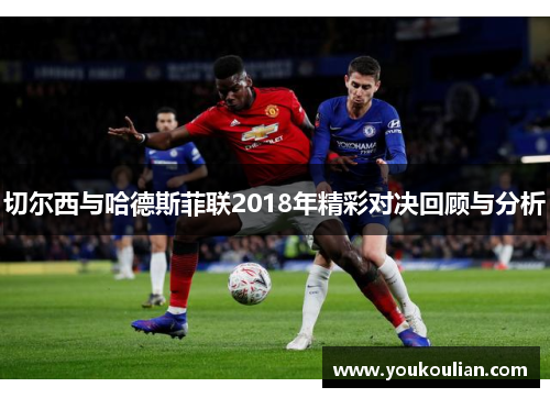 切尔西与哈德斯菲联2018年精彩对决回顾与分析